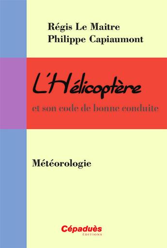 Couverture du livre « L'hélicoptère et son code de bonne conduite ; météorologie » de Regis Le Maitre et Philippe Capiaumont aux éditions Cepadues