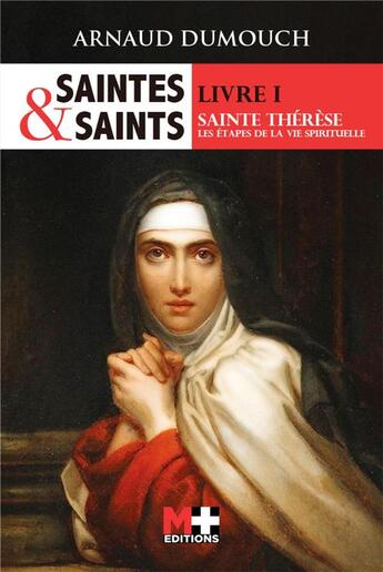 Couverture du livre « Saintes et saints Tome 1 ; sainte Thérèse, les étapes de la vie spirituelle » de Arnaud Dumouch aux éditions M+ Editions