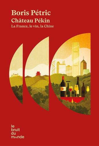 Couverture du livre « Château Pékin : la France, le vin, la Chine » de Boris Petric aux éditions Le Bruit Du Monde