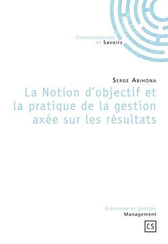 Couverture du livre « La notion d'objectif et la pratique de la gestion axée sur les résultats » de Serge Abihona aux éditions Connaissances Et Savoirs