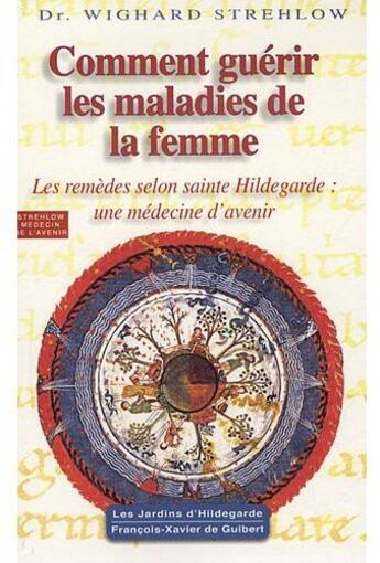 Couverture du livre « Comment guérir les maladies de la femme ; les remèdes selon sainte Hildegarde : une médecine d'avenir » de Wighard Strehlow aux éditions Francois-xavier De Guibert