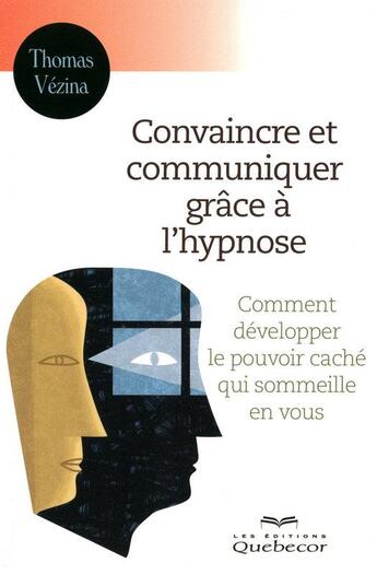 Couverture du livre « Convaincre et communiquer grace a l'hypnose - comment developper pouvoir cache qui sommeille en vous » de Vezina Thomas aux éditions Quebecor