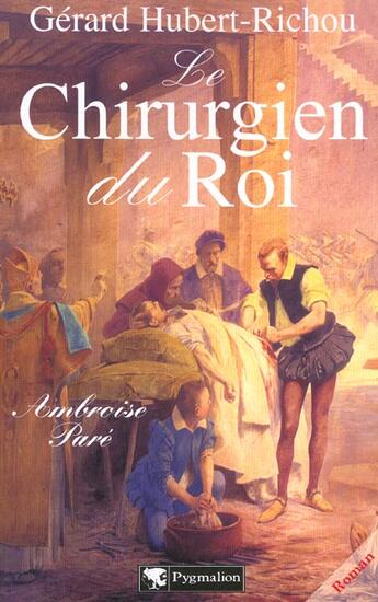 Couverture du livre « Le Chirurgien du roi : Ambroise Paré » de Gerard Hubert-Richou aux éditions Pygmalion