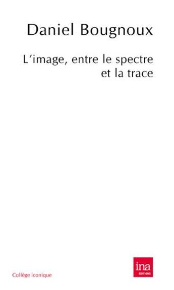 Couverture du livre « L'image, entre le spectre et la trace » de Daniel Bougnoux aux éditions Ina
