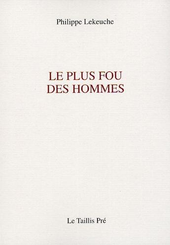 Couverture du livre « Le plus fou des hommes » de Philippe Lekeuche aux éditions Taillis Pre