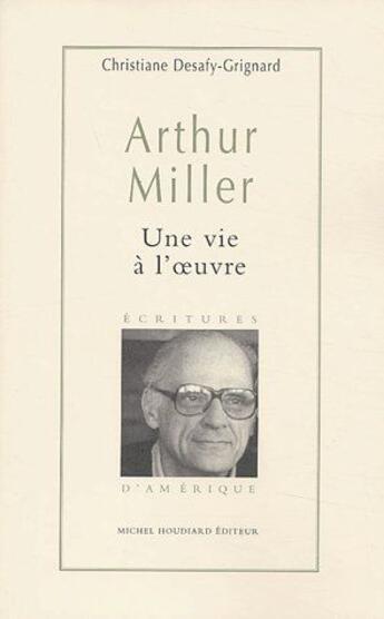 Couverture du livre « Arthur Miller, une vie à l'oeuvre » de Christiane Desafy-Grignard aux éditions Michel Houdiard