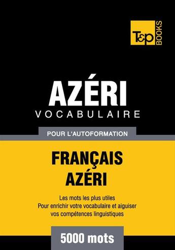 Couverture du livre « Vocabulaire Français-Azéri pour l'autoformation - 5000 mots » de Andrey Taranov aux éditions T&p Books