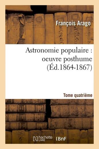 Couverture du livre « Astronomie populaire : oeuvre posthume. Tome quatrième (Éd.1864-1867) » de François Arago aux éditions Hachette Bnf