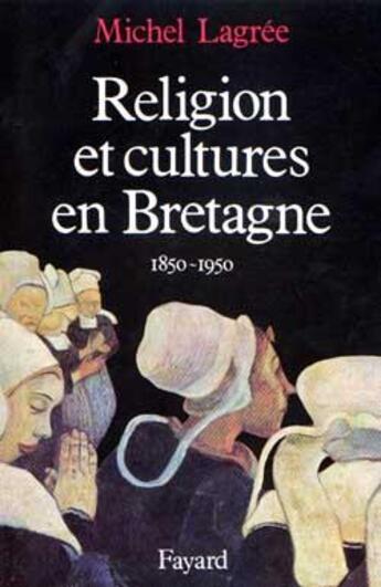 Couverture du livre « Religion et cultures en Bretagne : (1850-1950) » de Michel Lagree aux éditions Fayard