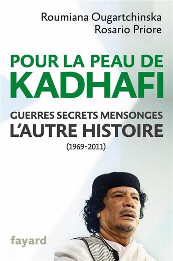 Couverture du livre « Pour la peau de Kadhafi ; guerres, secrets, mensonges ; l'autre histoire (1969-2011) » de Roumiana Ougartchinska et Rosario Priore aux éditions Fayard