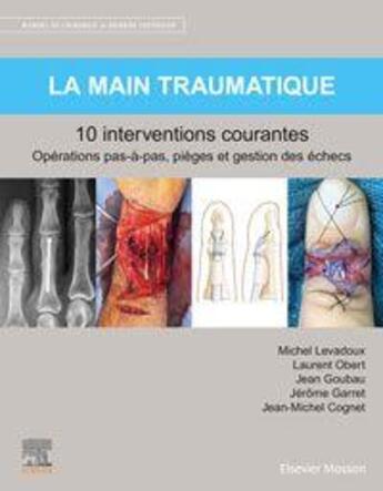 Couverture du livre « La main traumatique ; 10 interventions courantes ; manuel de chirurgie du membre supérieur » de Laurent Obert et Jean-Michel Cognet et Michel Levadoux et Jerome Garret et Jean Goubau aux éditions Elsevier-masson