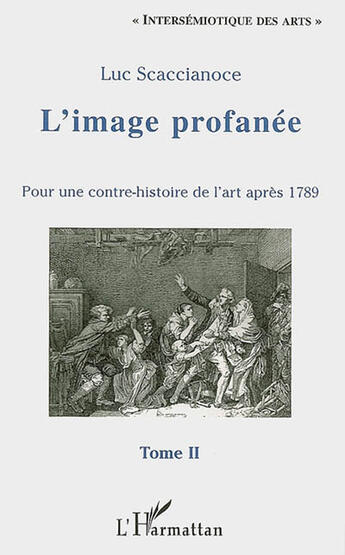 Couverture du livre « L'image profanee - vol02 - pour une contre-histoire de l'art apres 1789 - tome ii » de Luc Scaccianoce aux éditions L'harmattan