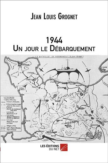 Couverture du livre « 1944 ; un jour le Débarquement » de Jean-Louis Grognet aux éditions Editions Du Net