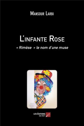 Couverture du livre « L'infante Rose ; Rimèse, le nom d'une muse » de Mansour Larbi aux éditions Editions Du Net