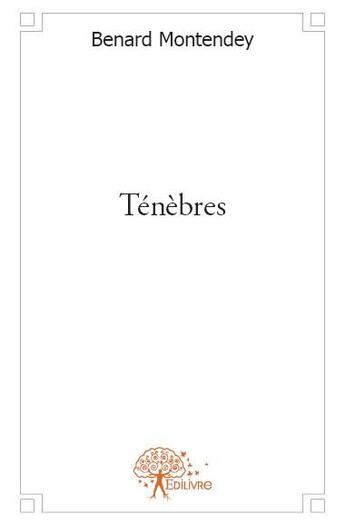 Couverture du livre « Ténèbres » de Benard Montendey aux éditions Edilivre