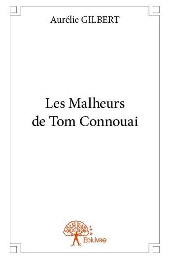 Couverture du livre « Les malheurs de Tom Connouai » de Aurelie Gilbert aux éditions Edilivre