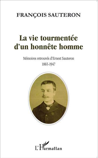 Couverture du livre « La vie tourmentée d'un honnête homme ; mémoires retrouvées d'Ernest Sauteron 1865-1947 » de Francois Sauteron aux éditions L'harmattan