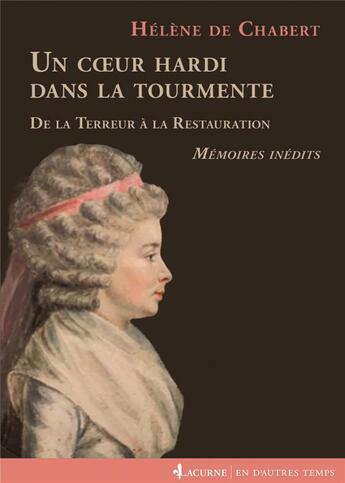 Couverture du livre « Un coeur hardi dans la tourmente ; de la Terreur à la Restauration ; mémoires inédits » de Helene De Chabert aux éditions Lacurne