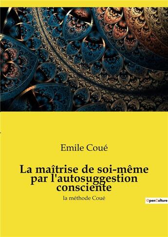 Couverture du livre « La maitrise de soi-meme par l'autosuggestion consciente - la methode coue » de Emile Coue aux éditions Culturea