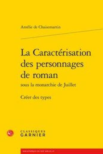 Couverture du livre « La caractérisation des personnages de roman sous la monarchie de Juillet ; créer des types » de Amelie De Chaisemartin aux éditions Classiques Garnier