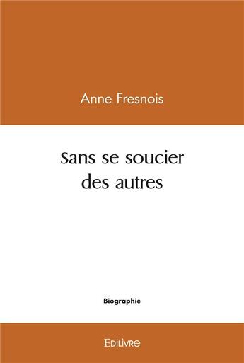 Couverture du livre « Sans se soucier des autres » de Fresnois Anne aux éditions Edilivre