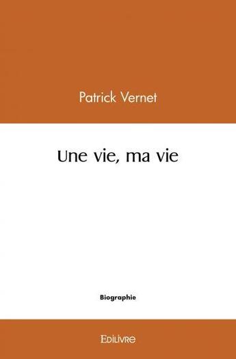 Couverture du livre « Une vie, ma vie » de Vernet Patrick aux éditions Edilivre