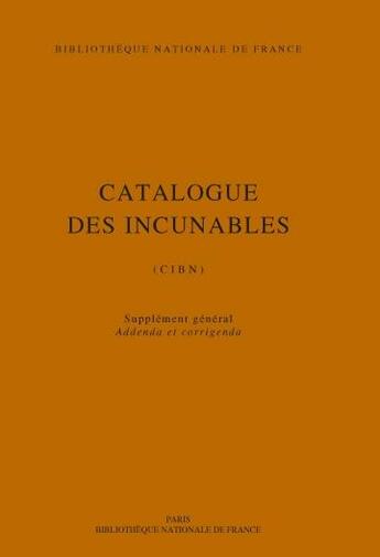 Couverture du livre « Catalogue des incunables de la Bibliothèque nationale de France : CIBN, supplément, addenda et corrigenda » de Denise Hillard et Nathalie Coilly et Nicolas Petit et Ursula Baurmeister aux éditions Bnf Editions