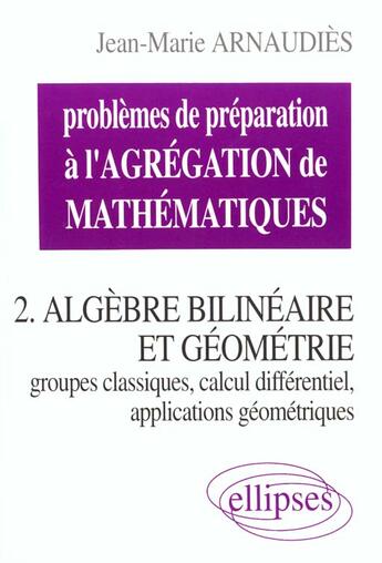 Couverture du livre « Problemes de preparation a l'agregation de mathematiques 2. algebre bilineaire et geometrie » de Jean-Marie Arnaudiès aux éditions Ellipses