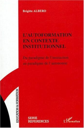 Couverture du livre « L'autoformation en contexte institutionnel ; du paradigme de l'instruction au paradigme de l'autonomie » de Brigitte Albero aux éditions L'harmattan