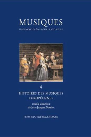 Couverture du livre « Musiques - une encyclopedie pour le xxie siecle - t. 4 - histoire des musiques europeennes » de Jean-Jacques Nattiez aux éditions Actes Sud