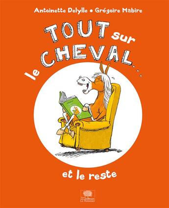 Couverture du livre « Tout sur le cheval... et le reste » de Gregoire Mabire et Antoinette Delylle aux éditions Le Pommier