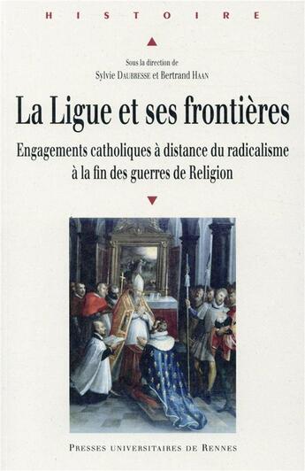 Couverture du livre « La ligue et ses frontières ; engagements catholiques à distance du radicalisme à la fin des guerres de religion » de Sylvie Daubresse et Bertrand Haan aux éditions Pu De Rennes