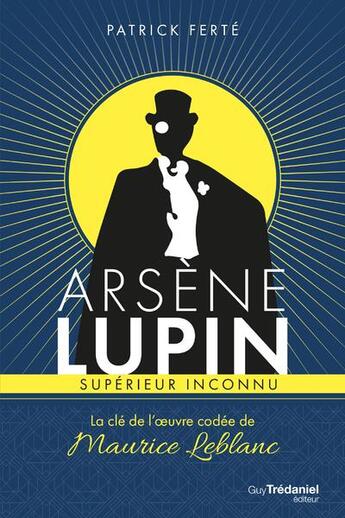 Couverture du livre « Arsène Lupin, supérieur inconnu ; la clé de l'oeuvre codée de Maurice Leblanc » de Patrick Ferte aux éditions Guy Trédaniel