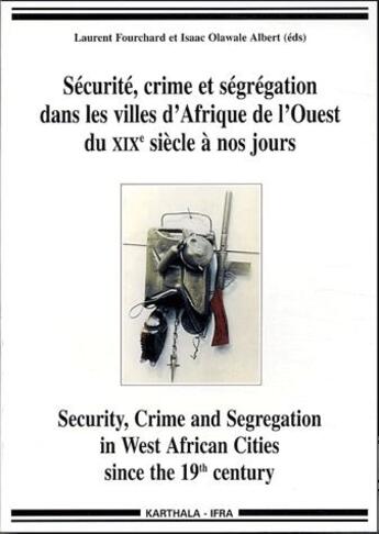 Couverture du livre « Sécurite, crime et ségrégation dans les villes d'Afrique de l'ouest du XIXe siècle à nos jours » de Isaac Olawale et Laurent Fouchard aux éditions Karthala