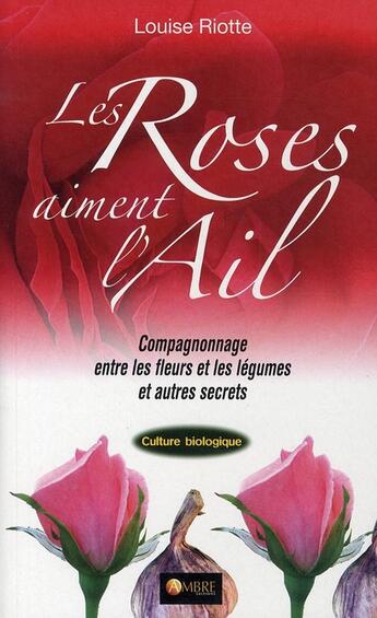 Couverture du livre « Les roses aiment l'ail ; campagnonnage entre fleurs » de Riotte aux éditions Ambre