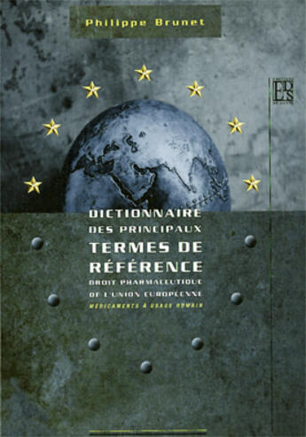 Couverture du livre « Dictionnaire des principaux termes de reference ; droit pharmaceutique de l'union europeenne, medicaments a usage humain » de Philippe Brunet aux éditions Editions De Sante