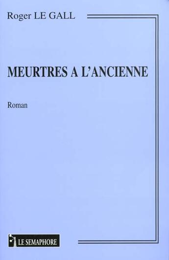 Couverture du livre « Meurtres A L'Ancienne » de Roger Le Gall aux éditions Le Semaphore