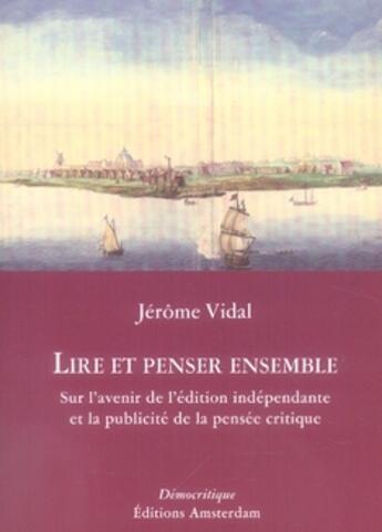 Couverture du livre « Lire et penser ensemble ; sur l'avenir de l'édition indépendante et la publicité de la pensée critique » de Jerome Vidal aux éditions Amsterdam