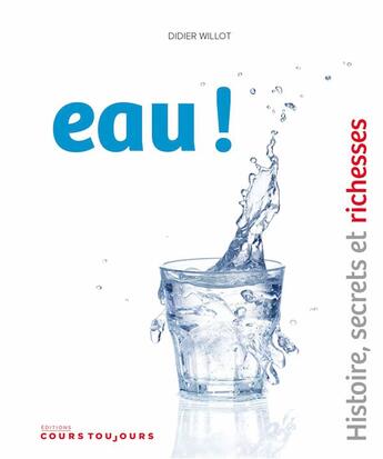 Couverture du livre « Eau ! histoire, secrets et richesses » de Didier Willot aux éditions Cours Toujours