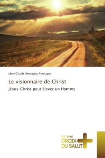 Couverture du livre « Le visionnaire de Christ : Jesus-Christ peut elèver un homme » de Léon Amougou aux éditions Croix Du Salut