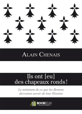 Couverture du livre « Ils ont [eu] des chapeaux ronds ! ; le minimum de ce que les Bretons devraient savoir de leur histoire » de Alain Chenais aux éditions Bookelis