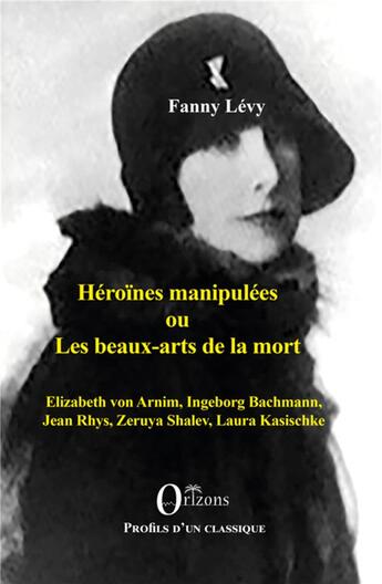 Couverture du livre « Héroïnes manipulées ou les beaux arts de la mort ; Elizabeth von Arnim, Ingeborg Bachmann, Jean Rhys, Zeruya Shalev, Laura Kasischke » de Fanny Levy aux éditions Orizons