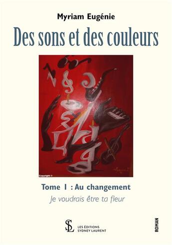 Couverture du livre « Des sons et des couleurs t.1 ; au changement je voudrais être ta fleur » de Myriam Eugenie aux éditions Sydney Laurent