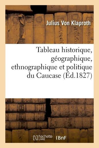 Couverture du livre « Tableau historique, geographique, ethnographique et politique du caucase (ed.1827) » de Klaproth Julius aux éditions Hachette Bnf