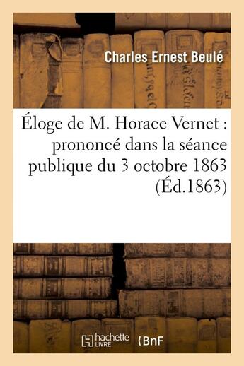 Couverture du livre « Eloge de m. horace vernet : prononce dans la seance publique du 3 octobre 1863 » de Beule Charles Ernest aux éditions Hachette Bnf