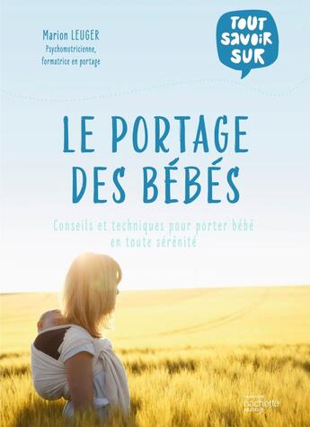 Couverture du livre « Tout savoir sur le portage des bébés : conseils et techniques pour porter bébé en toute sérénité » de Marion Leuger aux éditions Hachette Pratique