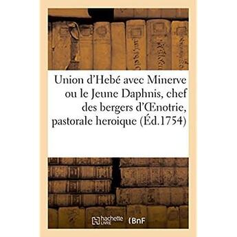 Couverture du livre « Union d'hebe avec minerve ou le jeune daphnis, chef des bergers d'oenotrie, pastorale heroique » de Le Jolivet C E. aux éditions Hachette Bnf