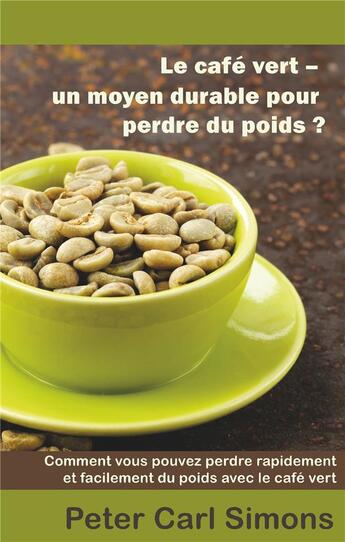 Couverture du livre « Le café vert ; un moyen durable pour perdre du poids ? » de Peter Carl Simons aux éditions Books On Demand