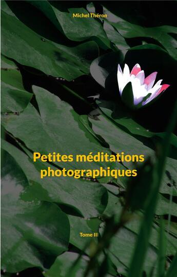 Couverture du livre « Petites mÃ©ditations photographiques t.3 » de Michel Théron aux éditions Books On Demand