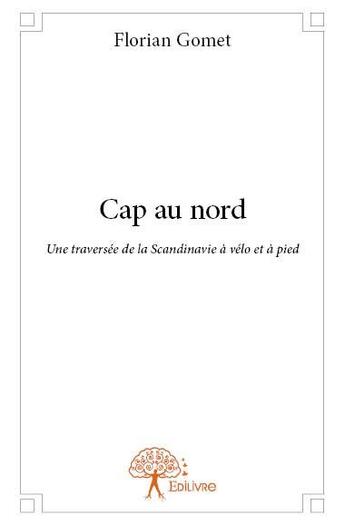 Couverture du livre « Cap au nord ; une traversée de la Scandinavie à vélo et à pied » de Florian Gomet aux éditions Edilivre